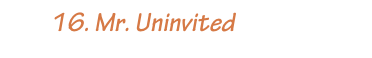         16. Mr. Uninvited