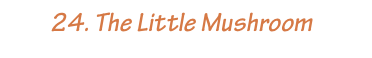         24. The Little Mushroom